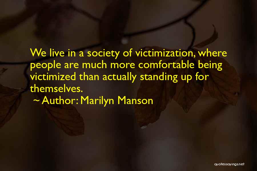 Marilyn Manson Quotes: We Live In A Society Of Victimization, Where People Are Much More Comfortable Being Victimized Than Actually Standing Up For