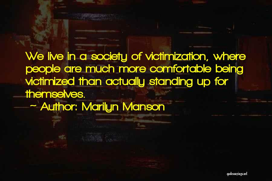 Marilyn Manson Quotes: We Live In A Society Of Victimization, Where People Are Much More Comfortable Being Victimized Than Actually Standing Up For