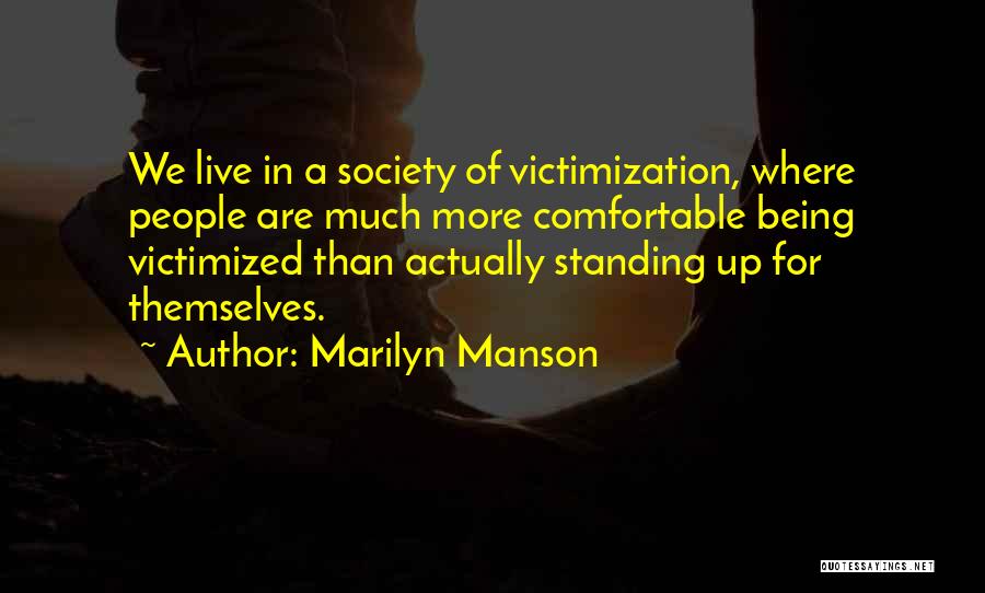 Marilyn Manson Quotes: We Live In A Society Of Victimization, Where People Are Much More Comfortable Being Victimized Than Actually Standing Up For