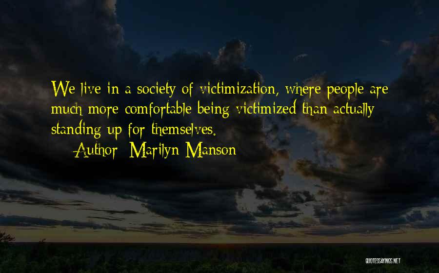 Marilyn Manson Quotes: We Live In A Society Of Victimization, Where People Are Much More Comfortable Being Victimized Than Actually Standing Up For