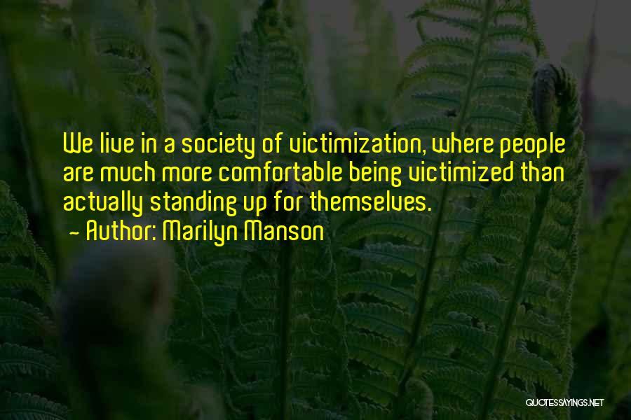 Marilyn Manson Quotes: We Live In A Society Of Victimization, Where People Are Much More Comfortable Being Victimized Than Actually Standing Up For