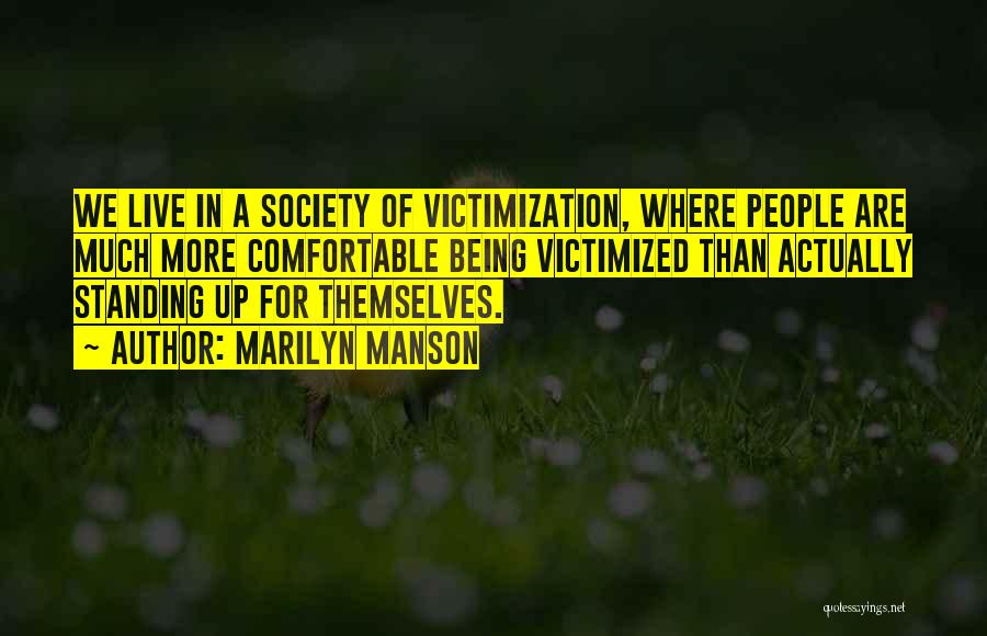 Marilyn Manson Quotes: We Live In A Society Of Victimization, Where People Are Much More Comfortable Being Victimized Than Actually Standing Up For