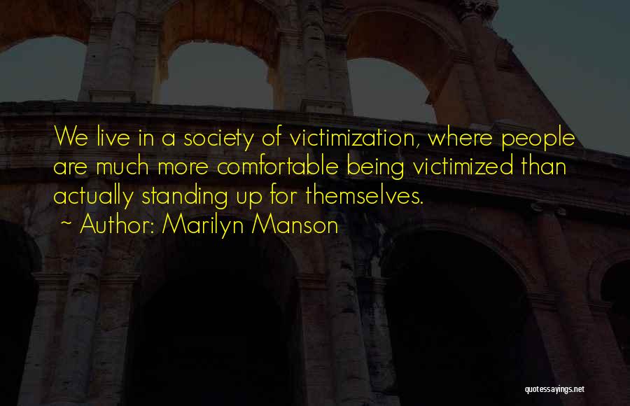 Marilyn Manson Quotes: We Live In A Society Of Victimization, Where People Are Much More Comfortable Being Victimized Than Actually Standing Up For