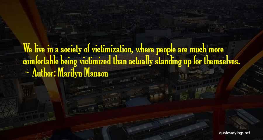 Marilyn Manson Quotes: We Live In A Society Of Victimization, Where People Are Much More Comfortable Being Victimized Than Actually Standing Up For