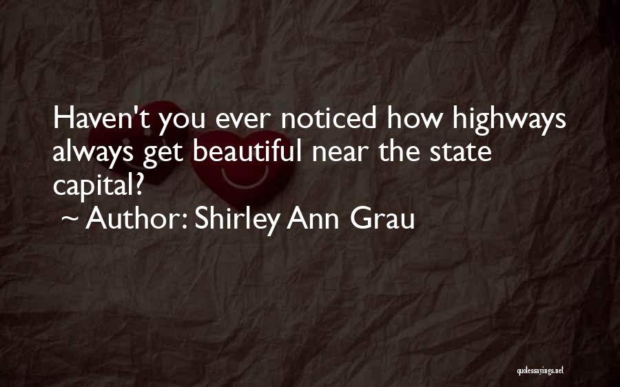 Shirley Ann Grau Quotes: Haven't You Ever Noticed How Highways Always Get Beautiful Near The State Capital?