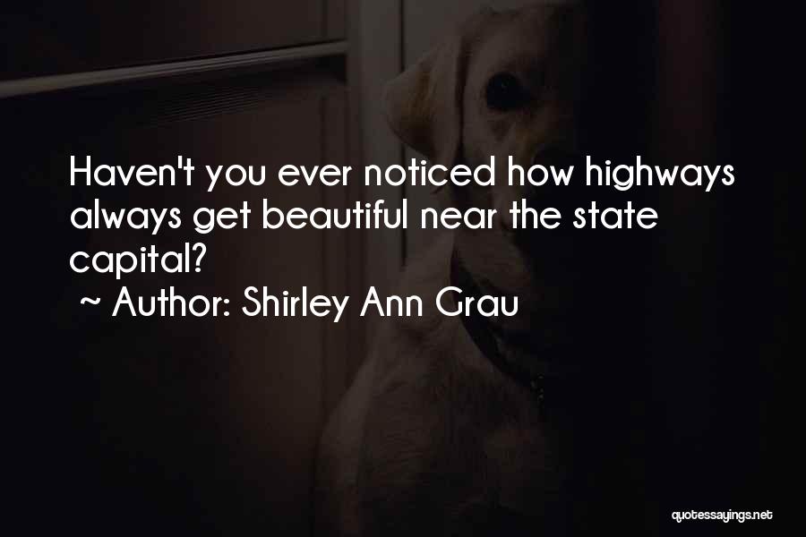 Shirley Ann Grau Quotes: Haven't You Ever Noticed How Highways Always Get Beautiful Near The State Capital?
