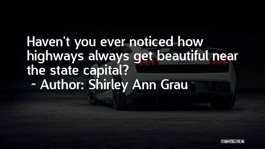 Shirley Ann Grau Quotes: Haven't You Ever Noticed How Highways Always Get Beautiful Near The State Capital?