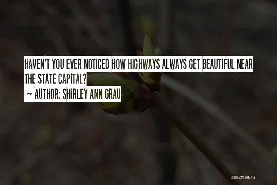 Shirley Ann Grau Quotes: Haven't You Ever Noticed How Highways Always Get Beautiful Near The State Capital?