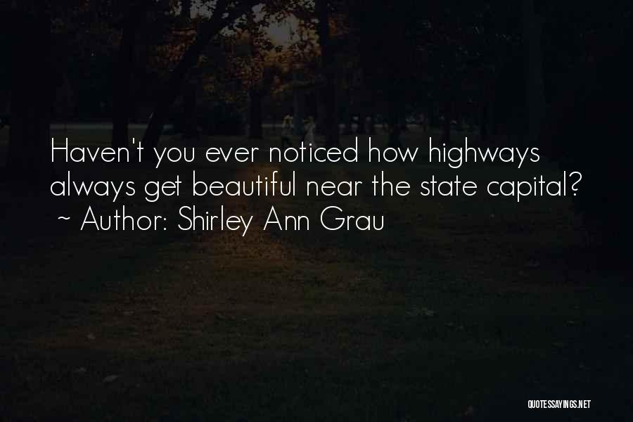 Shirley Ann Grau Quotes: Haven't You Ever Noticed How Highways Always Get Beautiful Near The State Capital?