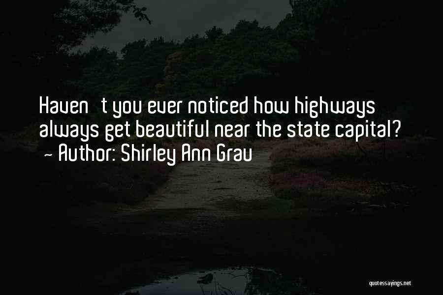 Shirley Ann Grau Quotes: Haven't You Ever Noticed How Highways Always Get Beautiful Near The State Capital?