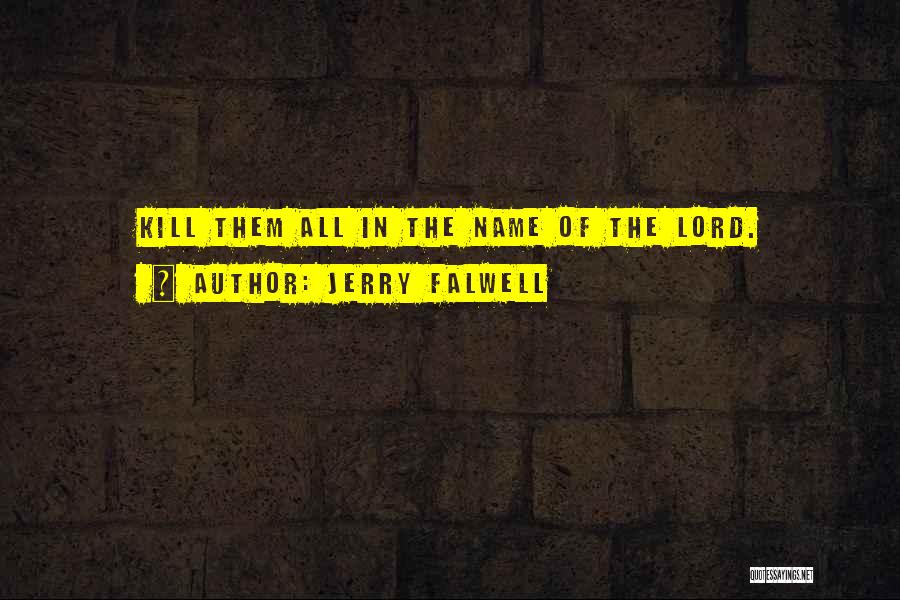 Jerry Falwell Quotes: Kill Them All In The Name Of The Lord.