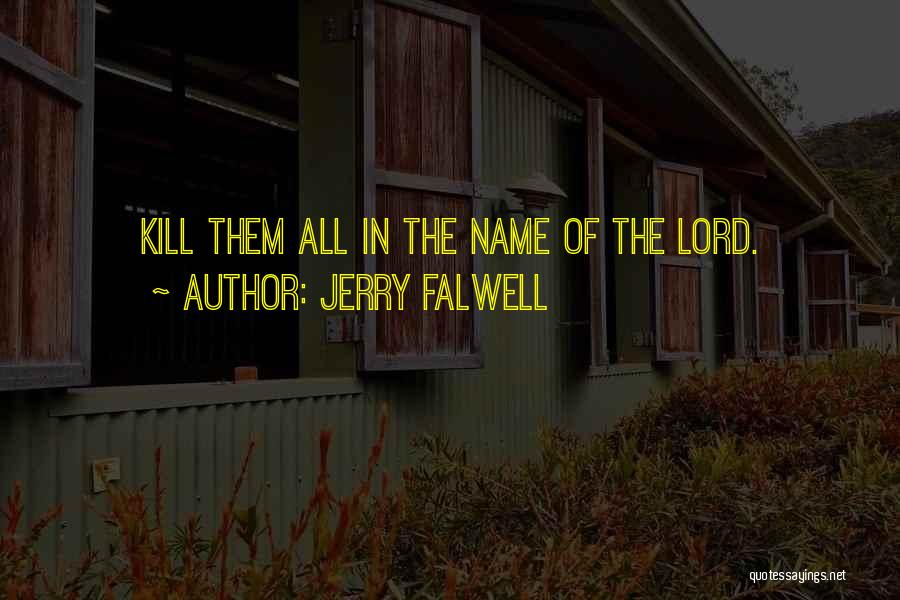 Jerry Falwell Quotes: Kill Them All In The Name Of The Lord.