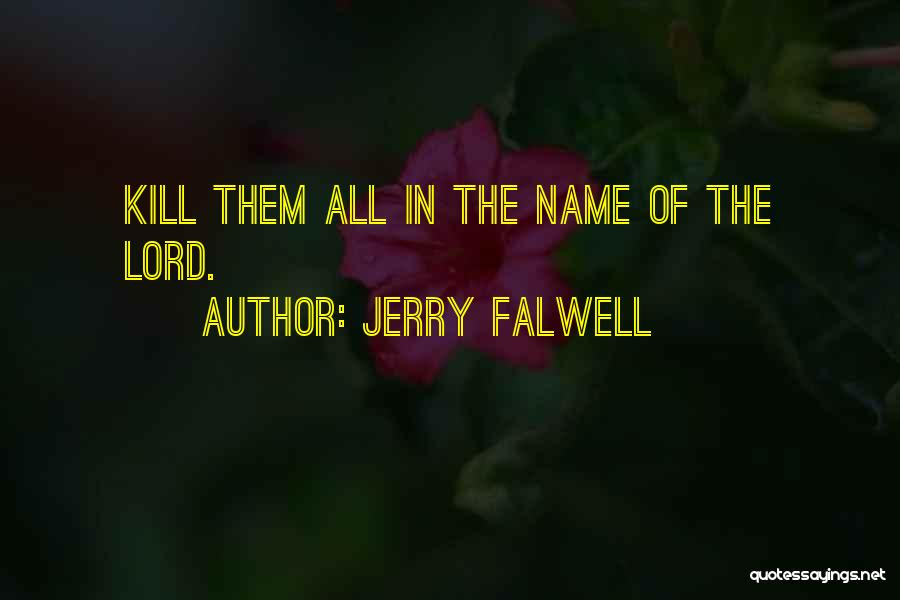 Jerry Falwell Quotes: Kill Them All In The Name Of The Lord.