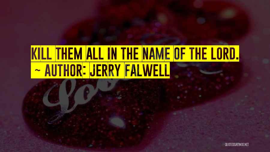 Jerry Falwell Quotes: Kill Them All In The Name Of The Lord.