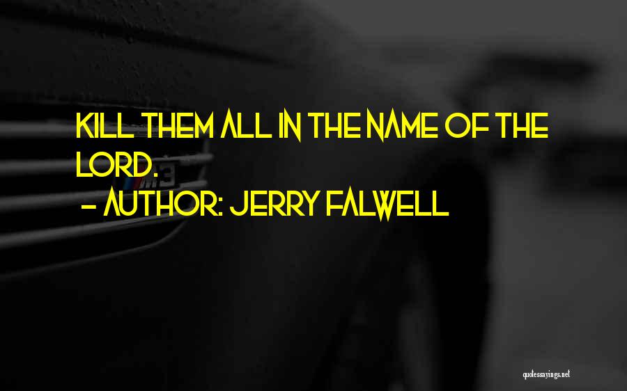 Jerry Falwell Quotes: Kill Them All In The Name Of The Lord.