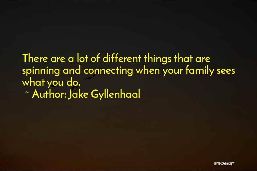Jake Gyllenhaal Quotes: There Are A Lot Of Different Things That Are Spinning And Connecting When Your Family Sees What You Do.