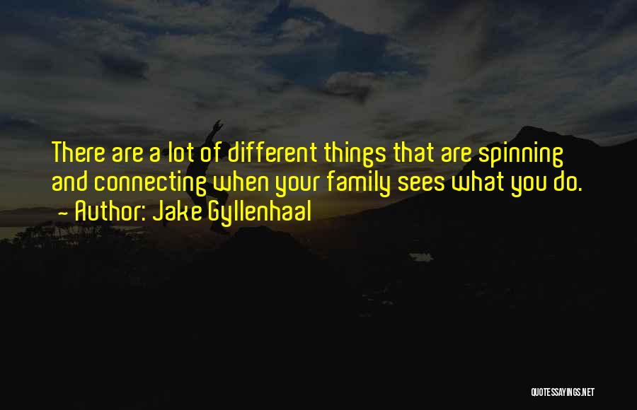 Jake Gyllenhaal Quotes: There Are A Lot Of Different Things That Are Spinning And Connecting When Your Family Sees What You Do.