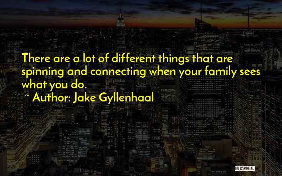 Jake Gyllenhaal Quotes: There Are A Lot Of Different Things That Are Spinning And Connecting When Your Family Sees What You Do.