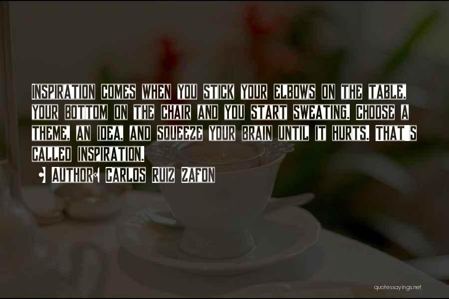 Carlos Ruiz Zafon Quotes: Inspiration Comes When You Stick Your Elbows On The Table, Your Bottom On The Chair And You Start Sweating. Choose