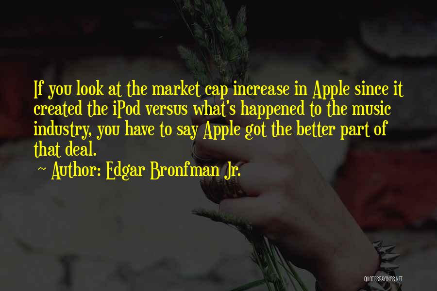 Edgar Bronfman Jr. Quotes: If You Look At The Market Cap Increase In Apple Since It Created The Ipod Versus What's Happened To The
