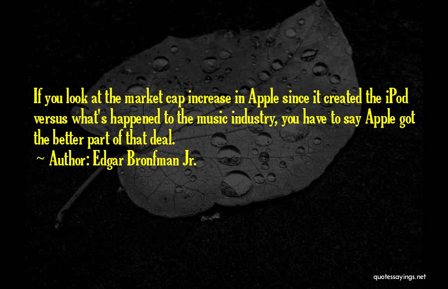 Edgar Bronfman Jr. Quotes: If You Look At The Market Cap Increase In Apple Since It Created The Ipod Versus What's Happened To The