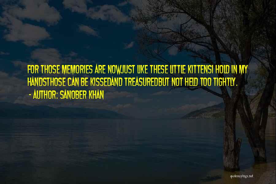 Sanober Khan Quotes: For Those Memories Are Nowjust Like These Little Kittensi Hold In My Handsthose Can Be Kissedand Treasuredbut Not Held Too