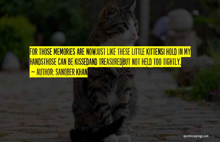 Sanober Khan Quotes: For Those Memories Are Nowjust Like These Little Kittensi Hold In My Handsthose Can Be Kissedand Treasuredbut Not Held Too