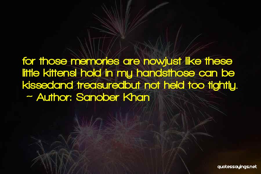 Sanober Khan Quotes: For Those Memories Are Nowjust Like These Little Kittensi Hold In My Handsthose Can Be Kissedand Treasuredbut Not Held Too