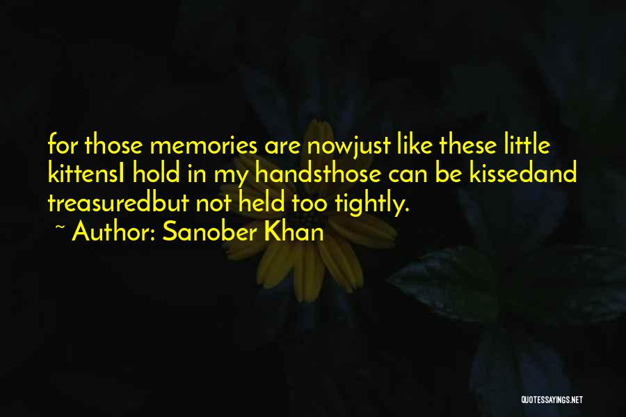 Sanober Khan Quotes: For Those Memories Are Nowjust Like These Little Kittensi Hold In My Handsthose Can Be Kissedand Treasuredbut Not Held Too