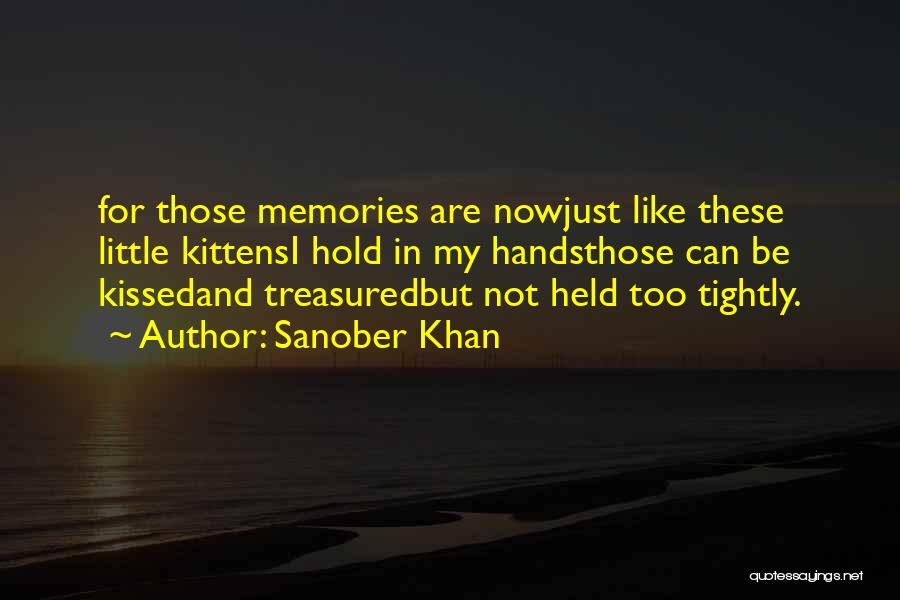 Sanober Khan Quotes: For Those Memories Are Nowjust Like These Little Kittensi Hold In My Handsthose Can Be Kissedand Treasuredbut Not Held Too