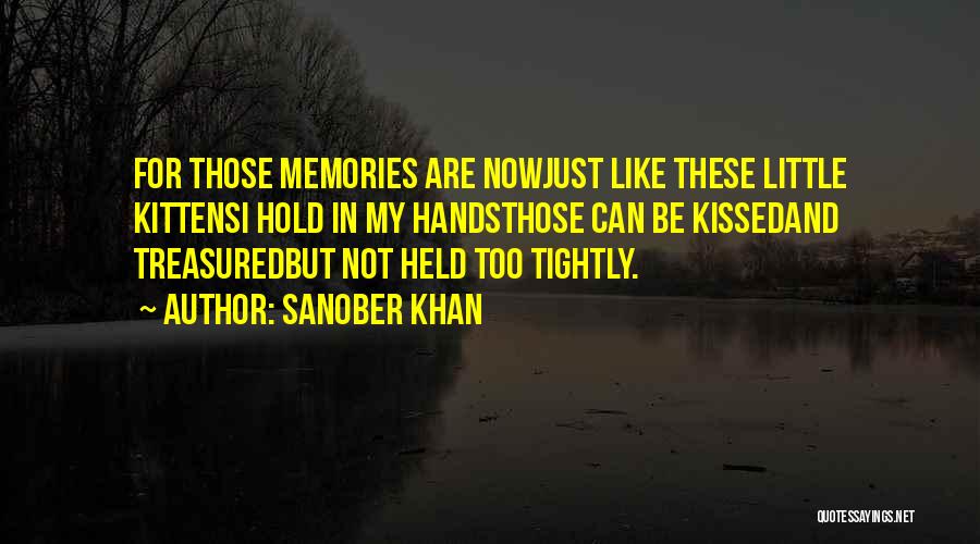 Sanober Khan Quotes: For Those Memories Are Nowjust Like These Little Kittensi Hold In My Handsthose Can Be Kissedand Treasuredbut Not Held Too