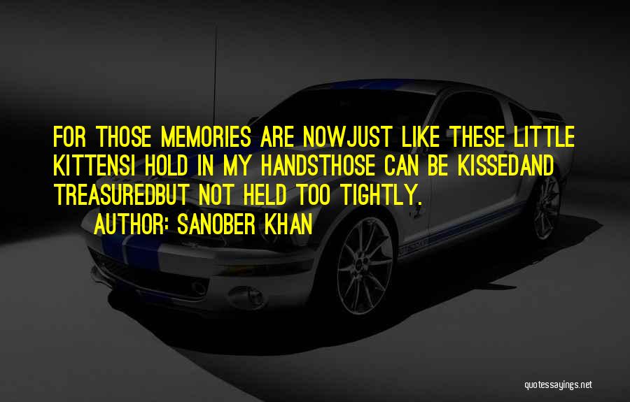 Sanober Khan Quotes: For Those Memories Are Nowjust Like These Little Kittensi Hold In My Handsthose Can Be Kissedand Treasuredbut Not Held Too