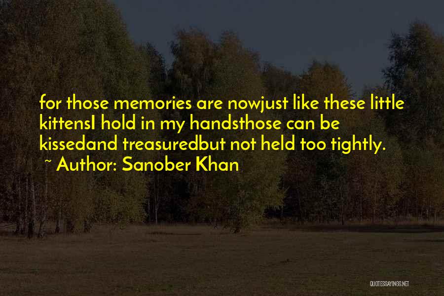 Sanober Khan Quotes: For Those Memories Are Nowjust Like These Little Kittensi Hold In My Handsthose Can Be Kissedand Treasuredbut Not Held Too