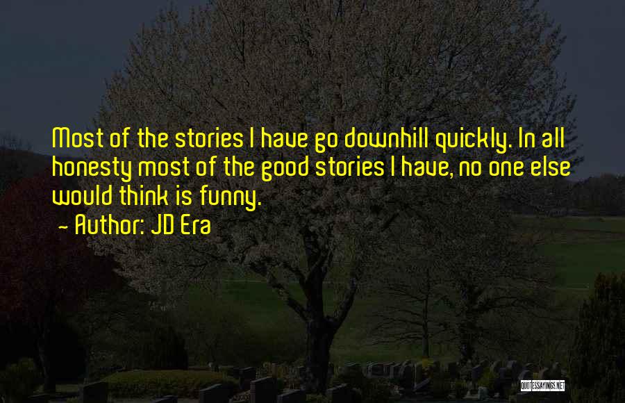 JD Era Quotes: Most Of The Stories I Have Go Downhill Quickly. In All Honesty Most Of The Good Stories I Have, No