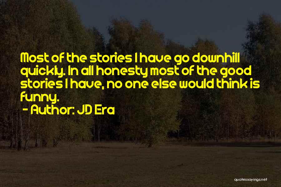 JD Era Quotes: Most Of The Stories I Have Go Downhill Quickly. In All Honesty Most Of The Good Stories I Have, No