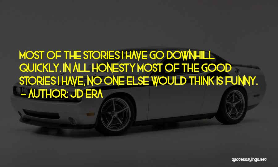 JD Era Quotes: Most Of The Stories I Have Go Downhill Quickly. In All Honesty Most Of The Good Stories I Have, No