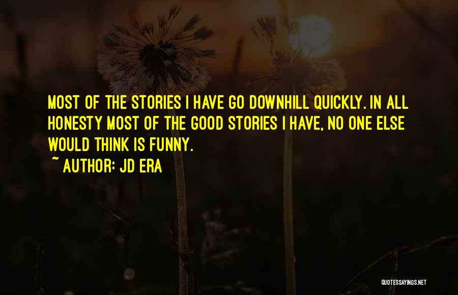 JD Era Quotes: Most Of The Stories I Have Go Downhill Quickly. In All Honesty Most Of The Good Stories I Have, No