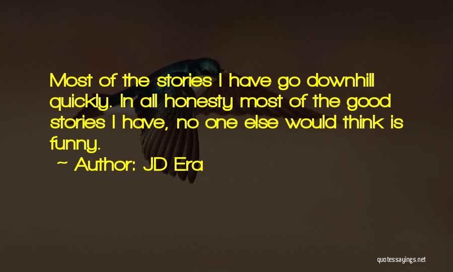 JD Era Quotes: Most Of The Stories I Have Go Downhill Quickly. In All Honesty Most Of The Good Stories I Have, No