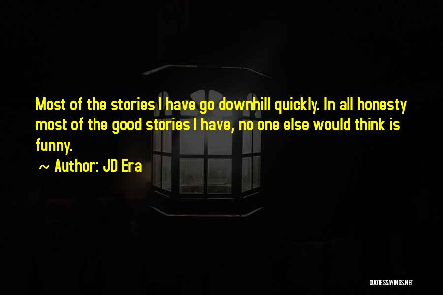 JD Era Quotes: Most Of The Stories I Have Go Downhill Quickly. In All Honesty Most Of The Good Stories I Have, No