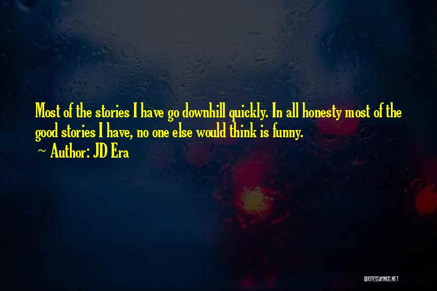 JD Era Quotes: Most Of The Stories I Have Go Downhill Quickly. In All Honesty Most Of The Good Stories I Have, No