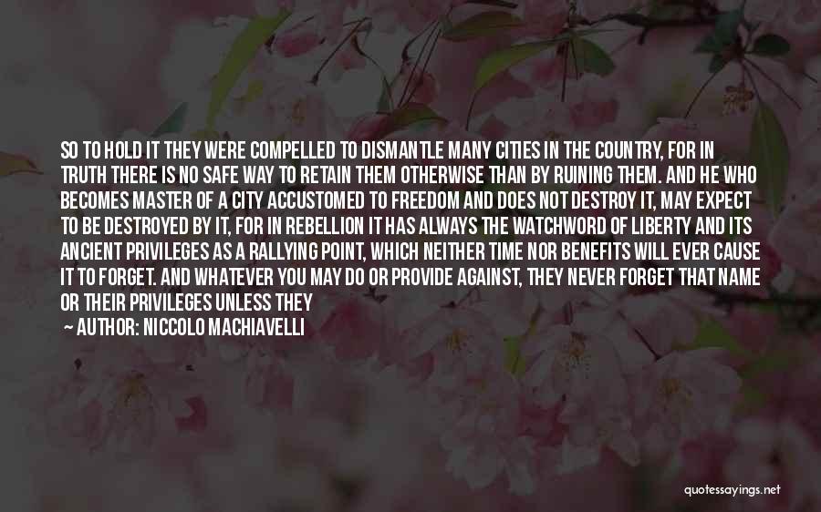 Niccolo Machiavelli Quotes: So To Hold It They Were Compelled To Dismantle Many Cities In The Country, For In Truth There Is No