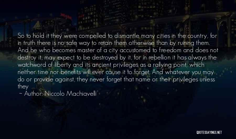 Niccolo Machiavelli Quotes: So To Hold It They Were Compelled To Dismantle Many Cities In The Country, For In Truth There Is No