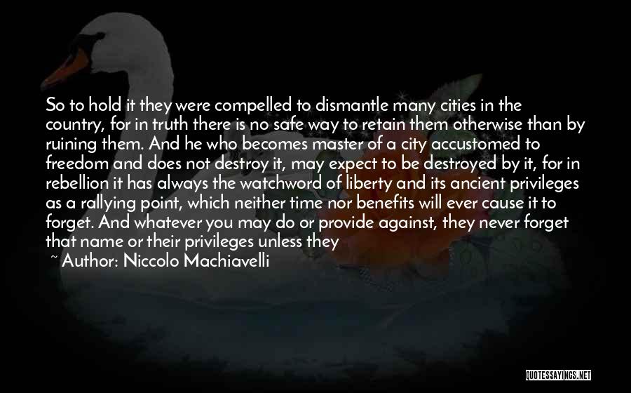 Niccolo Machiavelli Quotes: So To Hold It They Were Compelled To Dismantle Many Cities In The Country, For In Truth There Is No