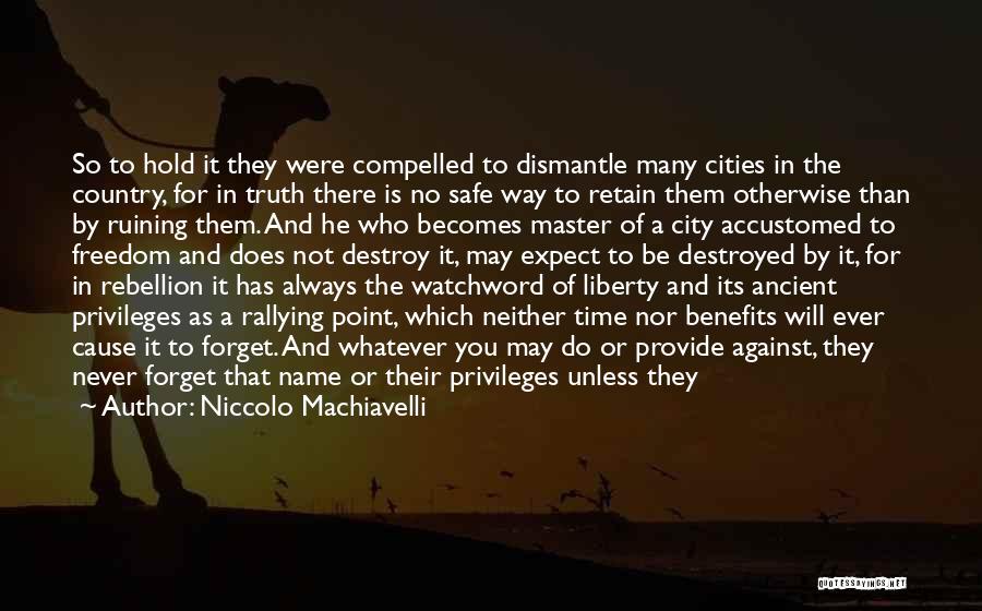 Niccolo Machiavelli Quotes: So To Hold It They Were Compelled To Dismantle Many Cities In The Country, For In Truth There Is No