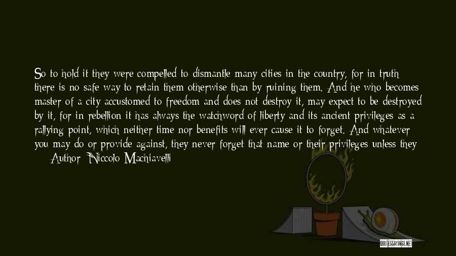 Niccolo Machiavelli Quotes: So To Hold It They Were Compelled To Dismantle Many Cities In The Country, For In Truth There Is No