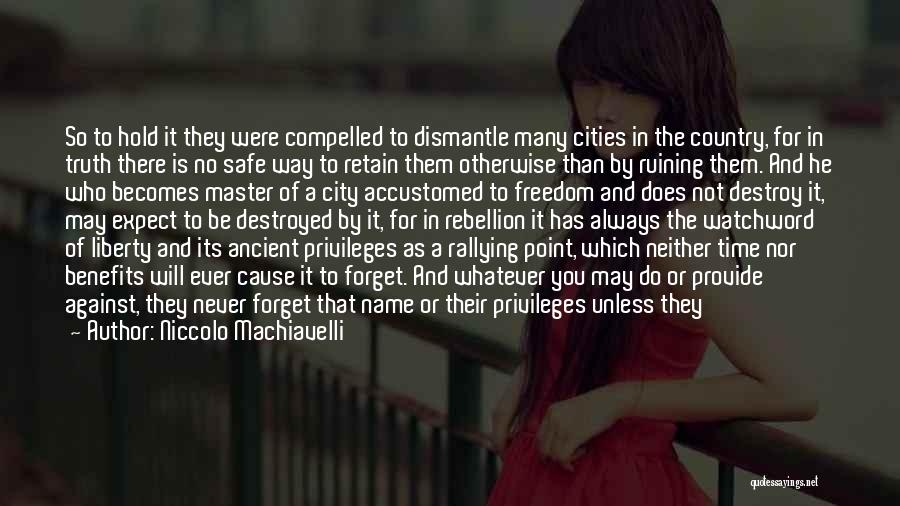 Niccolo Machiavelli Quotes: So To Hold It They Were Compelled To Dismantle Many Cities In The Country, For In Truth There Is No