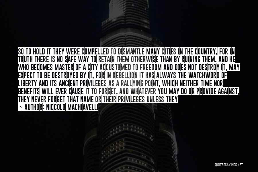 Niccolo Machiavelli Quotes: So To Hold It They Were Compelled To Dismantle Many Cities In The Country, For In Truth There Is No