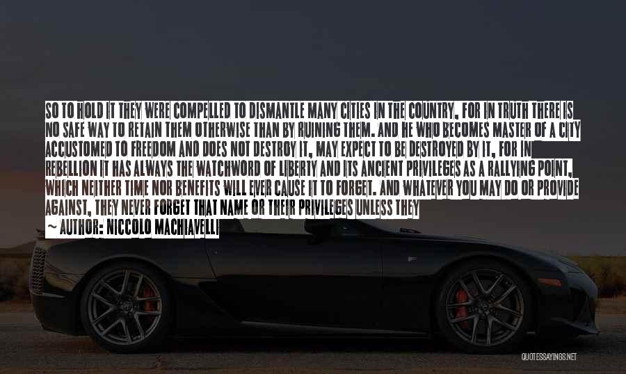 Niccolo Machiavelli Quotes: So To Hold It They Were Compelled To Dismantle Many Cities In The Country, For In Truth There Is No