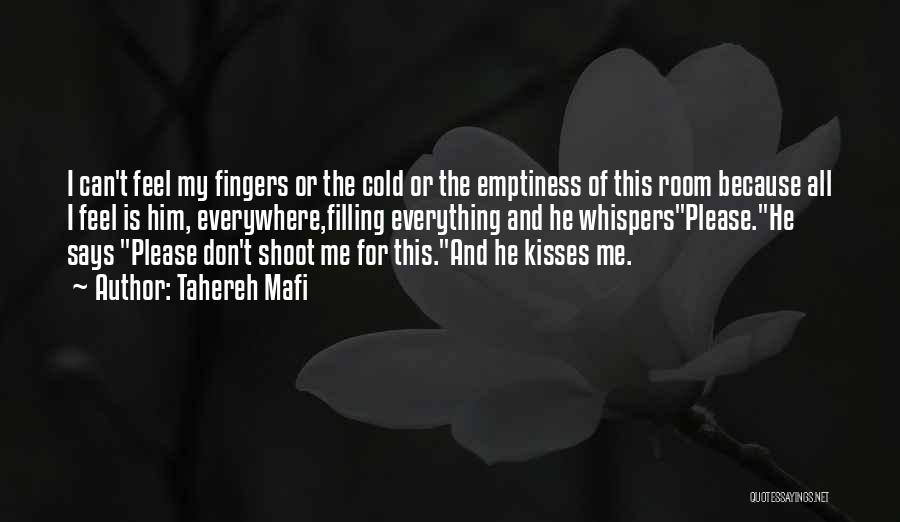Tahereh Mafi Quotes: I Can't Feel My Fingers Or The Cold Or The Emptiness Of This Room Because All I Feel Is Him,