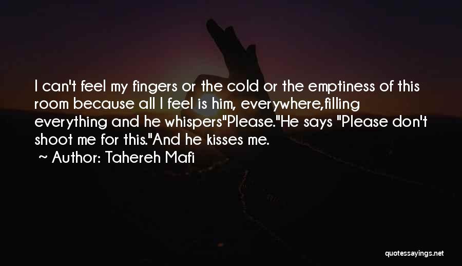 Tahereh Mafi Quotes: I Can't Feel My Fingers Or The Cold Or The Emptiness Of This Room Because All I Feel Is Him,